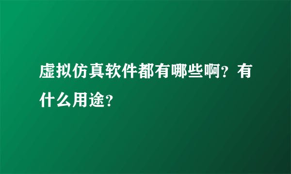 虚拟仿真软件都有哪些啊？有什么用途？