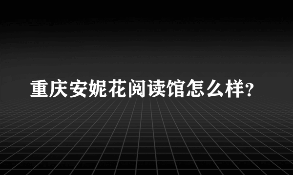 重庆安妮花阅读馆怎么样？