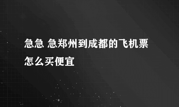 急急 急郑州到成都的飞机票怎么买便宜