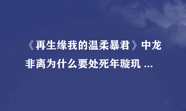 《再生缘我的温柔暴君》中龙非离为什么要处死年璇玑 就是刚开始的腰斩之刑