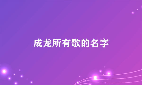 成龙所有歌的名字