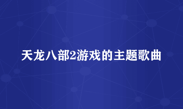 天龙八部2游戏的主题歌曲