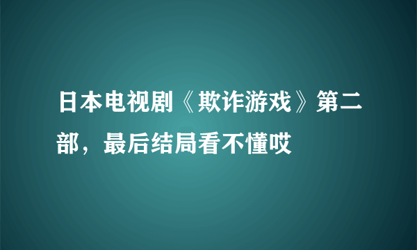 日本电视剧《欺诈游戏》第二部，最后结局看不懂哎