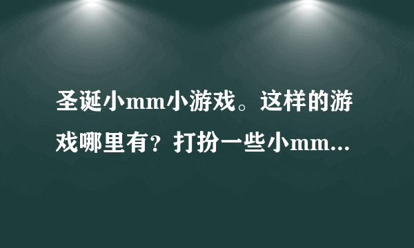圣诞小mm小游戏。这样的游戏哪里有？打扮一些小mm很好玩呢