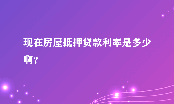 现在房屋抵押贷款利率是多少啊？
