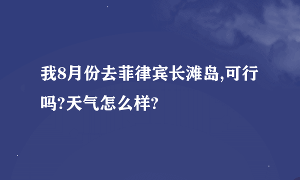 我8月份去菲律宾长滩岛,可行吗?天气怎么样?