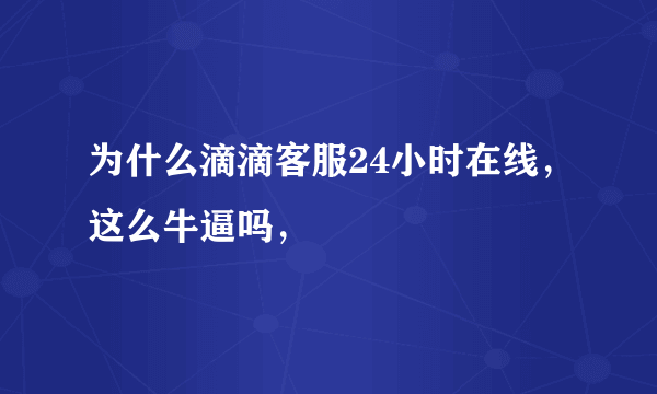 为什么滴滴客服24小时在线，这么牛逼吗，