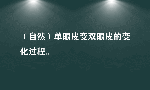 （自然）单眼皮变双眼皮的变化过程。