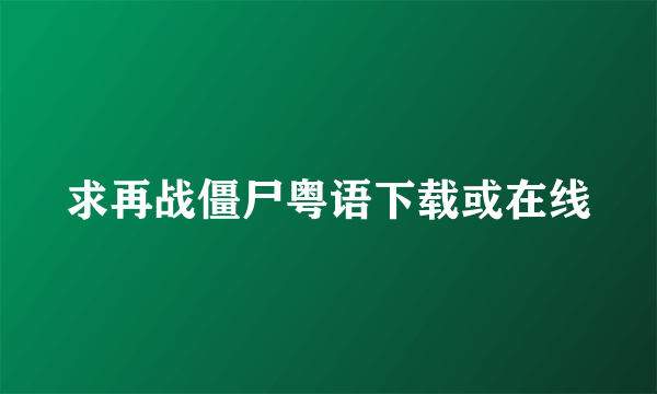 求再战僵尸粤语下载或在线