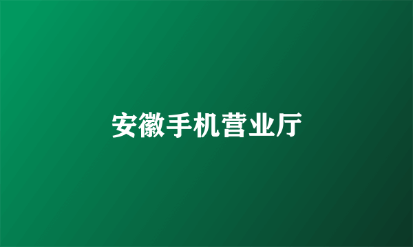 安徽手机营业厅