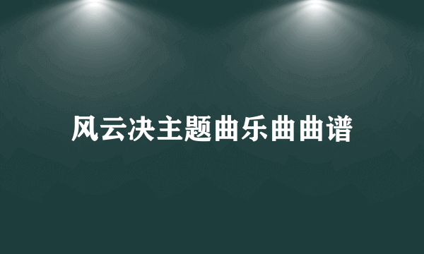 风云决主题曲乐曲曲谱