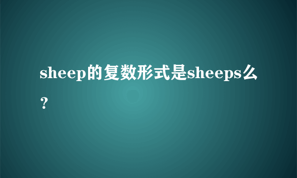 sheep的复数形式是sheeps么？