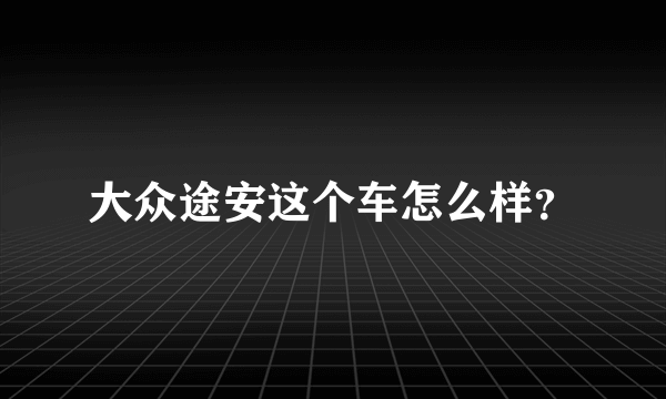 大众途安这个车怎么样？