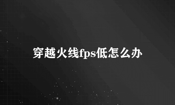 穿越火线fps低怎么办
