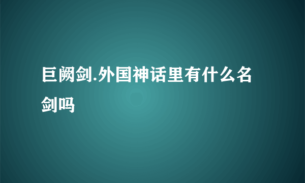 巨阙剑.外国神话里有什么名剑吗
