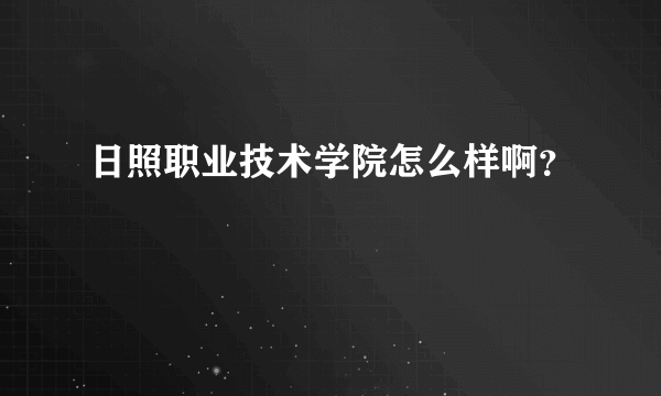 日照职业技术学院怎么样啊？