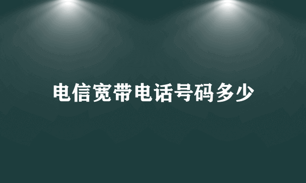 电信宽带电话号码多少