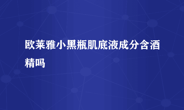 欧莱雅小黑瓶肌底液成分含酒精吗