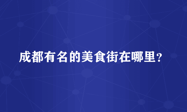 成都有名的美食街在哪里？
