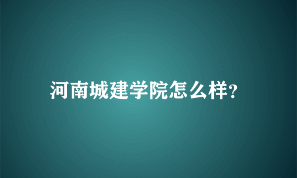 河南城建学院怎么样？