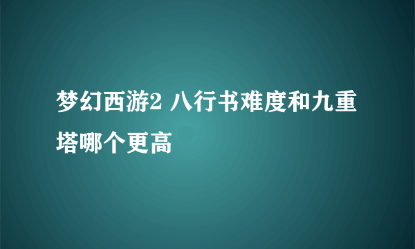 梦幻西游2 八行书难度和九重塔哪个更高