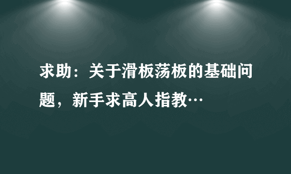 求助：关于滑板荡板的基础问题，新手求高人指教…