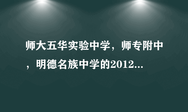 师大五华实验中学，师专附中，明德名族中学的2012录取分数线是多少啊？？？