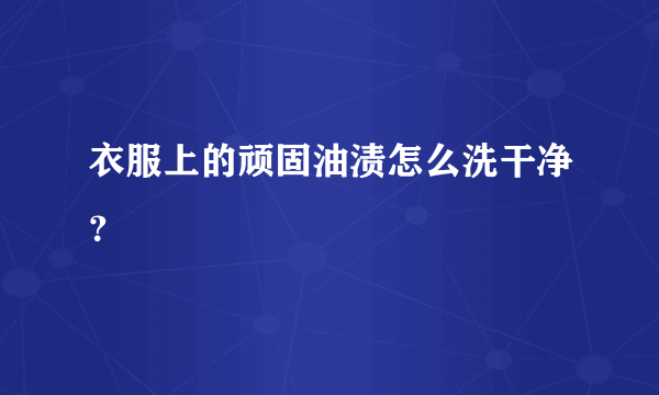 衣服上的顽固油渍怎么洗干净？