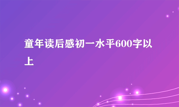 童年读后感初一水平600字以上