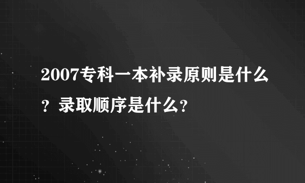 2007专科一本补录原则是什么？录取顺序是什么？