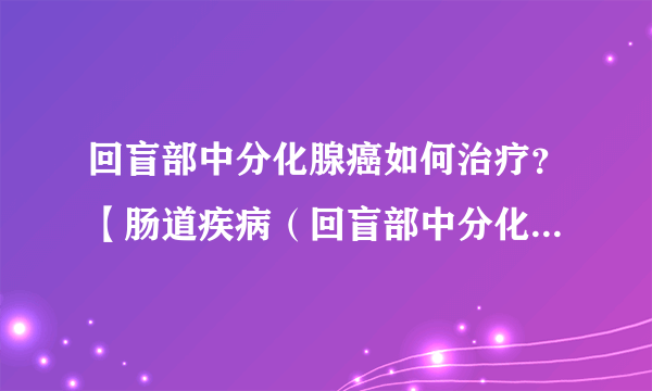 回盲部中分化腺癌如何治疗？【肠道疾病（回盲部中分化腺癌）】