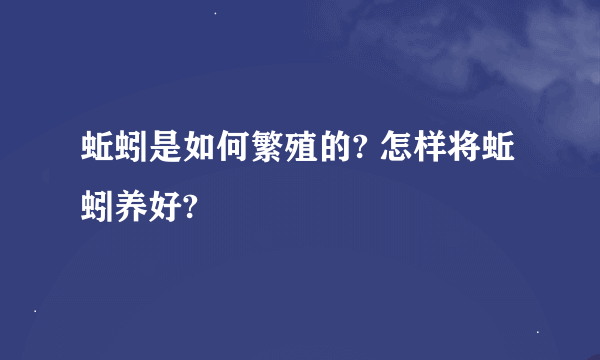 蚯蚓是如何繁殖的? 怎样将蚯蚓养好?