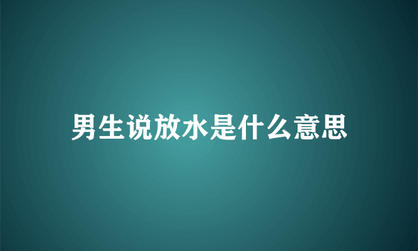 男生说放水是什么意思