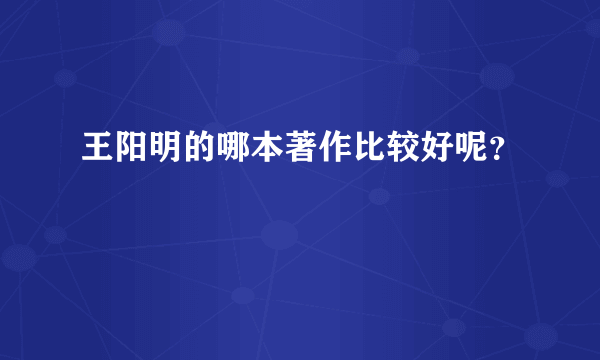 王阳明的哪本著作比较好呢？