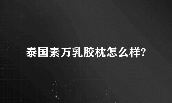 泰国素万乳胶枕怎么样?