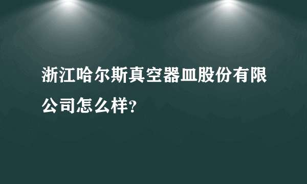 浙江哈尔斯真空器皿股份有限公司怎么样？