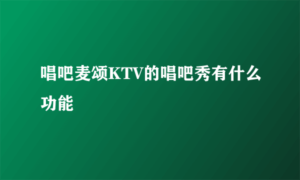 唱吧麦颂KTV的唱吧秀有什么功能