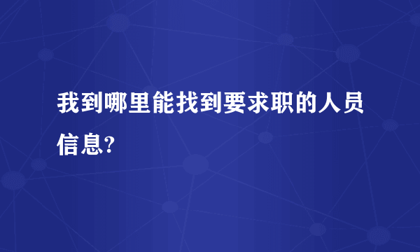 我到哪里能找到要求职的人员信息?