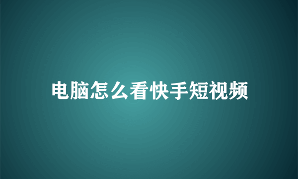 电脑怎么看快手短视频