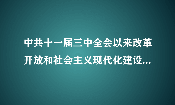 中共十一届三中全会以来改革开放和社会主义现代化建设取得了哪些成就?这些成就的