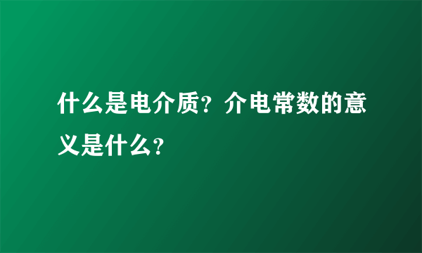 什么是电介质？介电常数的意义是什么？