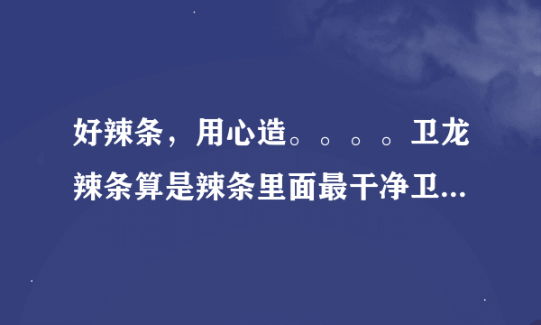 好辣条，用心造。。。。卫龙辣条算是辣条里面最干净卫生的吗？