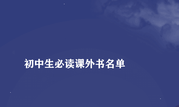 
初中生必读课外书名单

