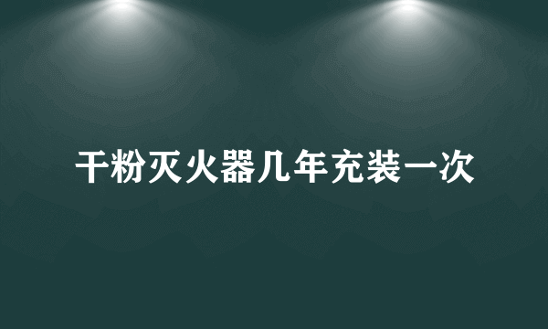 干粉灭火器几年充装一次
