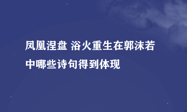 凤凰涅盘 浴火重生在郭沫若中哪些诗句得到体现