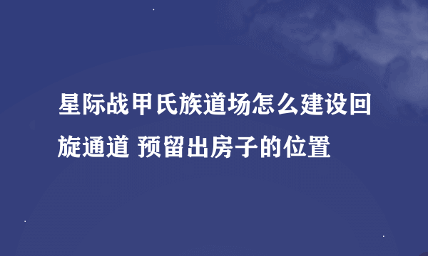 星际战甲氏族道场怎么建设回旋通道 预留出房子的位置