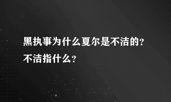 黑执事为什么夏尔是不洁的？不洁指什么？