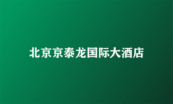 北京京泰龙国际大酒店
