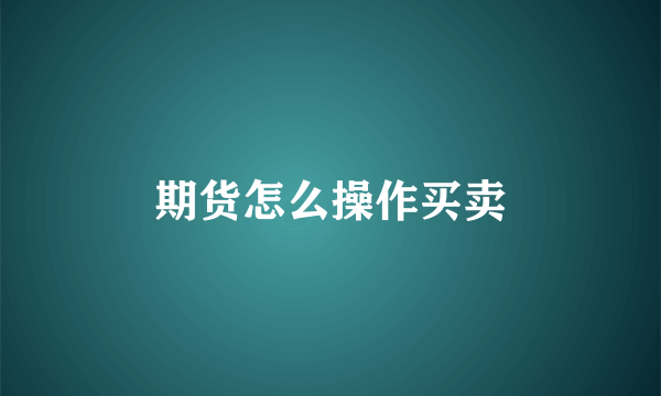 期货怎么操作买卖