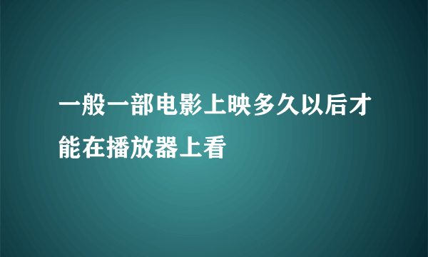 一般一部电影上映多久以后才能在播放器上看